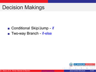 Decision Makings
Conditional Skip/Jump - if
Two-way Branch - if-else
Dr. Meenu & Dr. Riman Mandal & Shamim Java Programming Java Control Structure 10/67
 