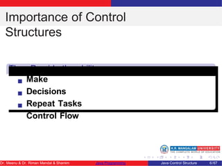 Importance of Control
Structures
They Provide the ability
to Make
Decisions
Repeat Tasks
Control Flow
Dr. Meenu & Dr. Riman Mandal & Shamim Java Programming Java Control Structure 6/67
 