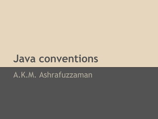 Java conventions
A.K.M. Ashrafuzzaman
 
