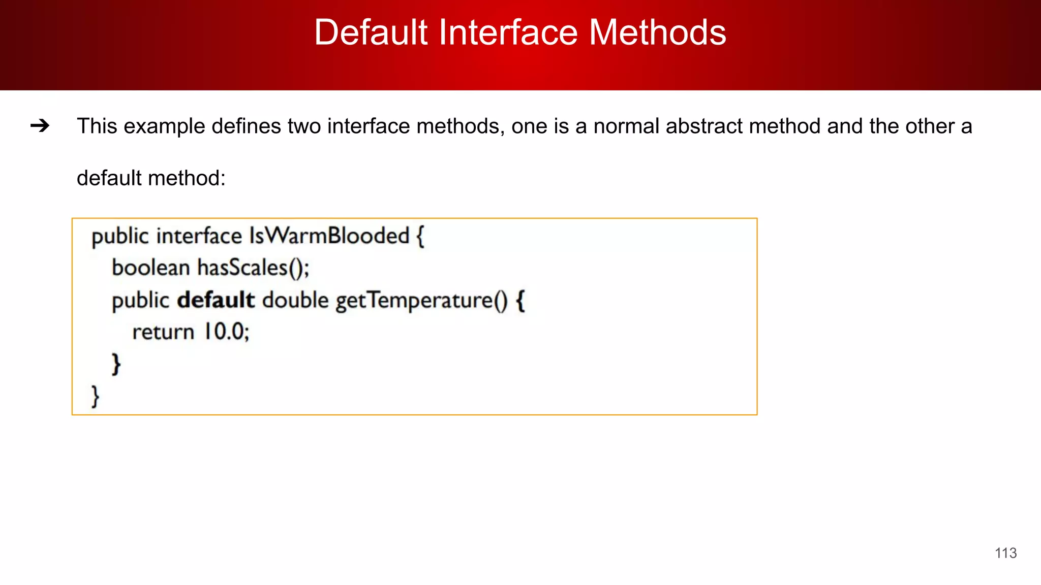 Default Interface Methods
113
➔ This example defines two interface methods, one is a normal abstract method and the other a
default method:
 