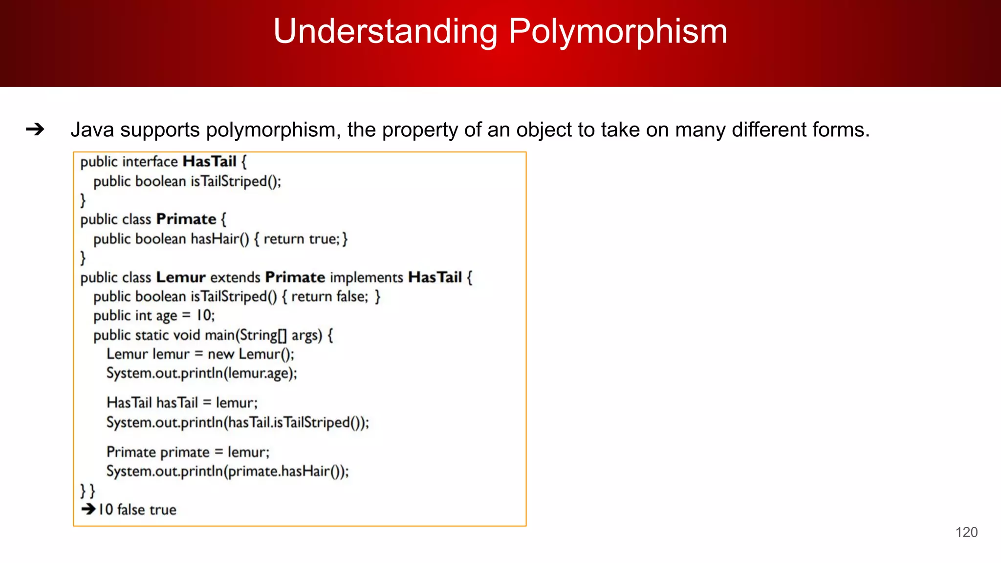 Understanding Polymorphism
120
➔ Java supports polymorphism, the property of an object to take on many different forms.
 