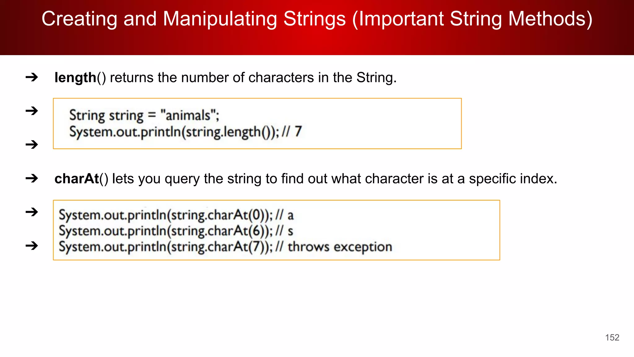 Creating and Manipulating Strings (Important String Methods)
152
➔ length() returns the number of characters in the String.
➔
➔
➔ charAt() lets you query the string to find out what character is at a specific index.
➔
➔
 