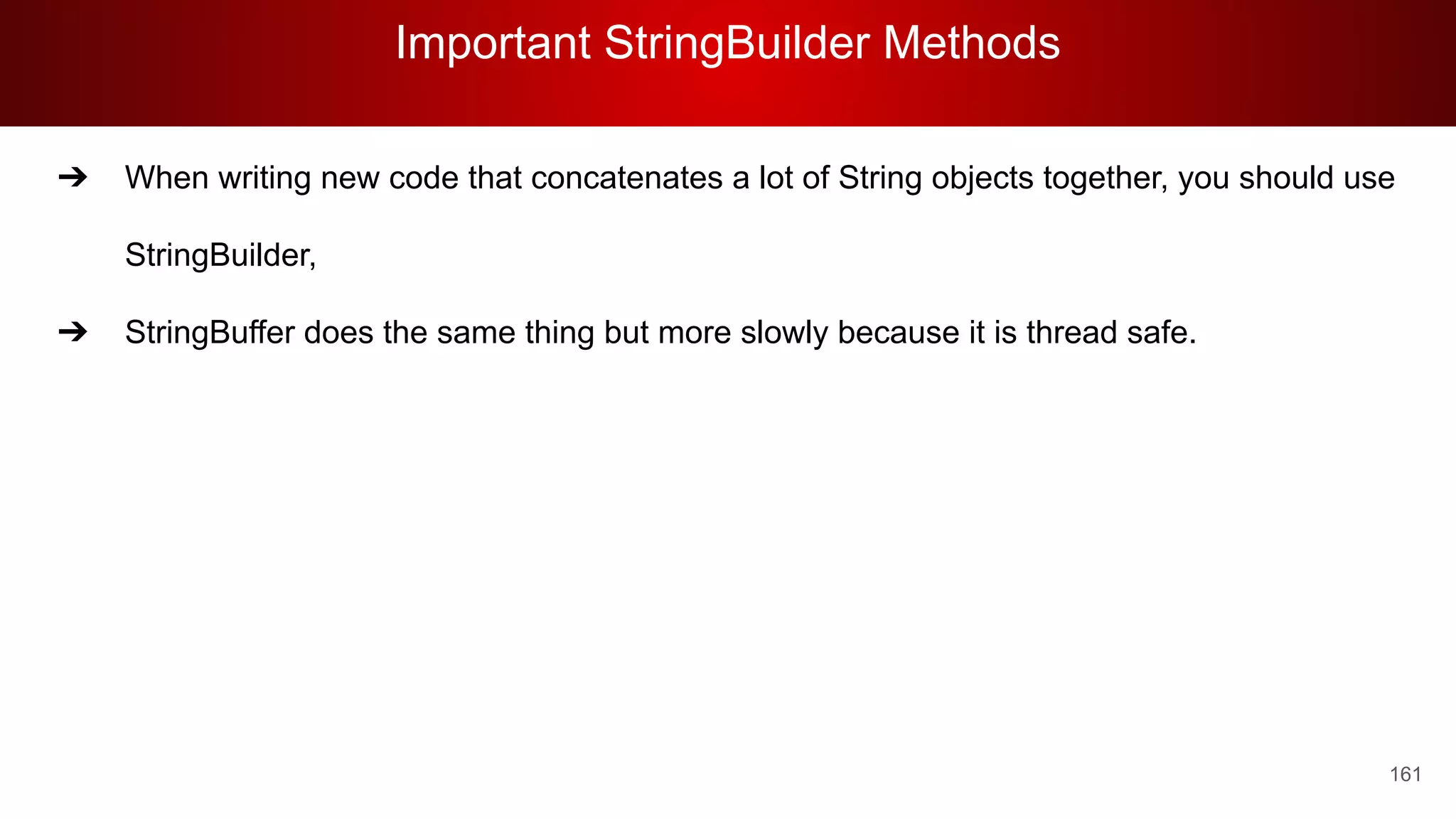 Important StringBuilder Methods
161
➔ When writing new code that concatenates a lot of String objects together, you should use
StringBuilder,
➔ StringBuffer does the same thing but more slowly because it is thread safe.
 