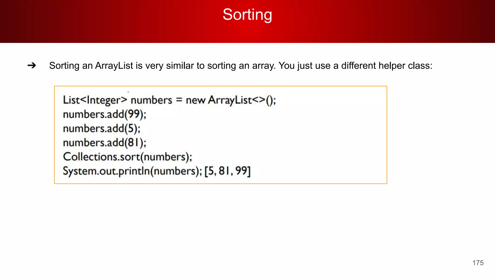 Sorting
175
➔ Sorting an ArrayList is very similar to sorting an array. You just use a different helper class:
 
