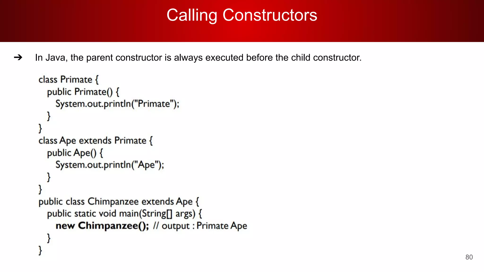 Calling Constructors
80
➔ In Java, the parent constructor is always executed before the child constructor.
 