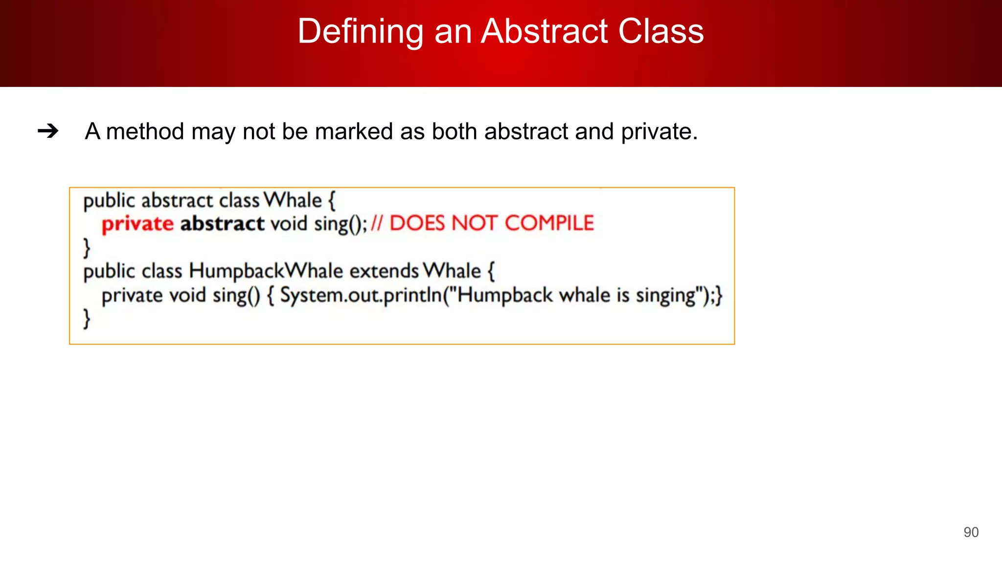 Defining an Abstract Class
90
➔ A method may not be marked as both abstract and private.
 