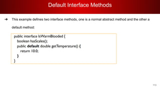 Default Interface Methods
113
➔ This example defines two interface methods, one is a normal abstract method and the other a
default method:
 
