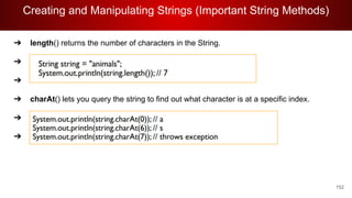 Creating and Manipulating Strings (Important String Methods)
152
➔ length() returns the number of characters in the String.
➔
➔
➔ charAt() lets you query the string to find out what character is at a specific index.
➔
➔
 