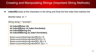 Creating and Manipulating Strings (Important String Methods)
153
➔ indexOf() looks at the characters in the string and finds the first index that matches the
desired value. or -1
String string = "animals";
 