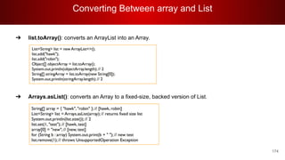 Converting Between array and List
174
➔ list.toArray(): converts an ArrayList into an Array.
➔ Arrays.asList(): converts an Array to a fixed-size, backed version of List.
 