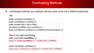 Overloading Methods
62
➔ Overloaded methods are methods with the same name but a different parameter
list.
 