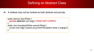 Defining an Abstract Class
90
➔ A method may not be marked as both abstract and private.
 