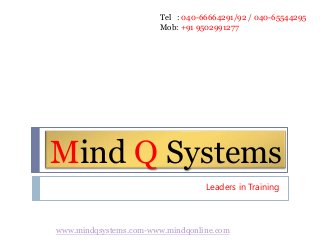 Mind Q Systems
Leaders in Training
Tel : 040-66664291/92 / 040-65544295
Mob: +91 9502991277
www.mindqsystems.com-www.mindqonline.com
 