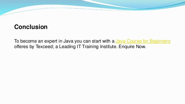 Conclusion
To become an expert in Java you can start with a Java Course for Beginners
offeres by Texceed; a Leading IT Training Institute. Enquire Now.
 