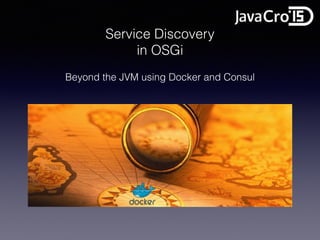 Service Discovery
in OSGi
Beyond the JVM using Docker and Consul
 