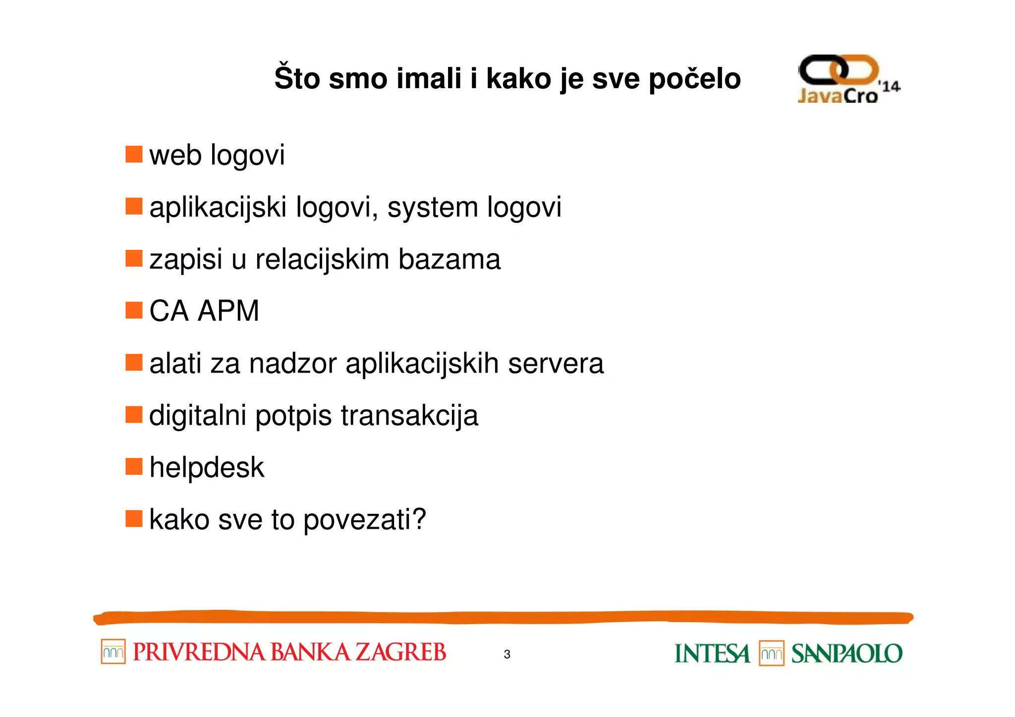 Što smo imali i kako je sve počelo web logovi aplikacijski logovi, system logovi zapisi u relacijskim bazama CA APM alati za nadzor aplikacijskih serveraalati za nadzor aplikacijskih servera digitalni potpis transakcija helpdesk kako sve to povezati? 3 