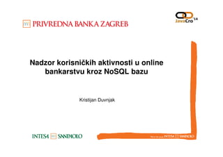 Nadzor korisničkih aktivnosti u online
bankarstvu kroz NoSQL bazu
Kristijan Duvnjak
 