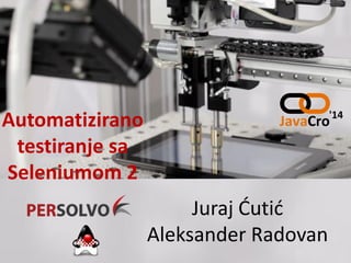 Automatizirano
testiranje sa
Seleniumom 2
Juraj Ćutić
Aleksander Radovan
 