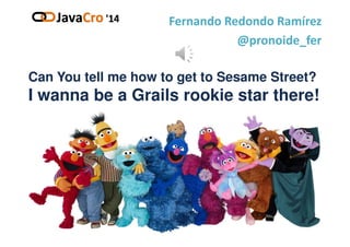 Can You tell me how to get to Sesame Street?
I wanna be a Grails rookie star there!
Fernando Redondo RamírezFernando Redondo Ramírez
@@pronoide_ferpronoide_fer
 