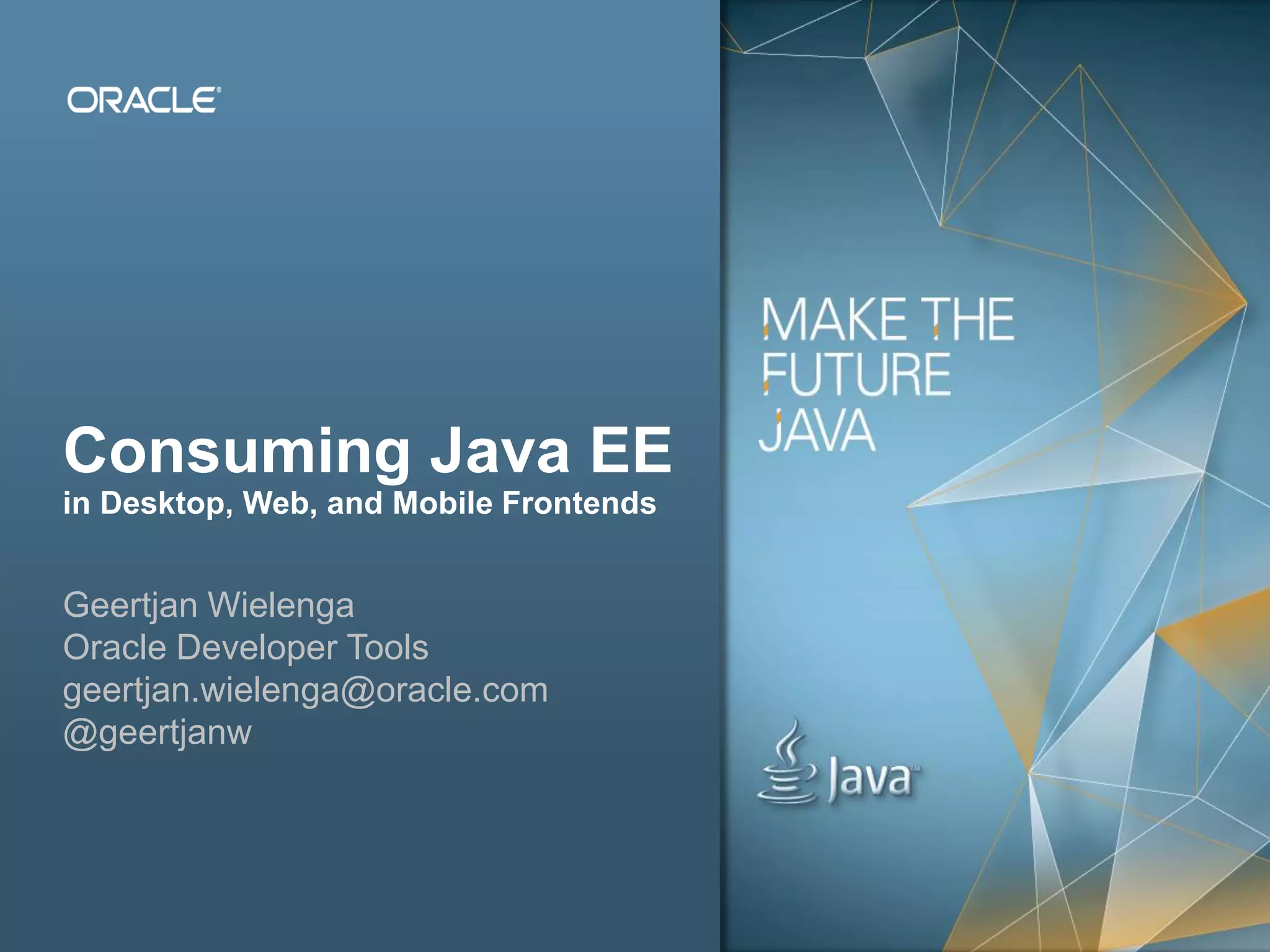 Copyright © 2012, Oracle and/or its affiliates. All rights reserved. Public1 Consuming Java EE in Desktop, Web, and Mobile Frontends Geertjan Wielenga Oracle Developer Tools geertjan.wielenga@oracle.com @geertjanw 
