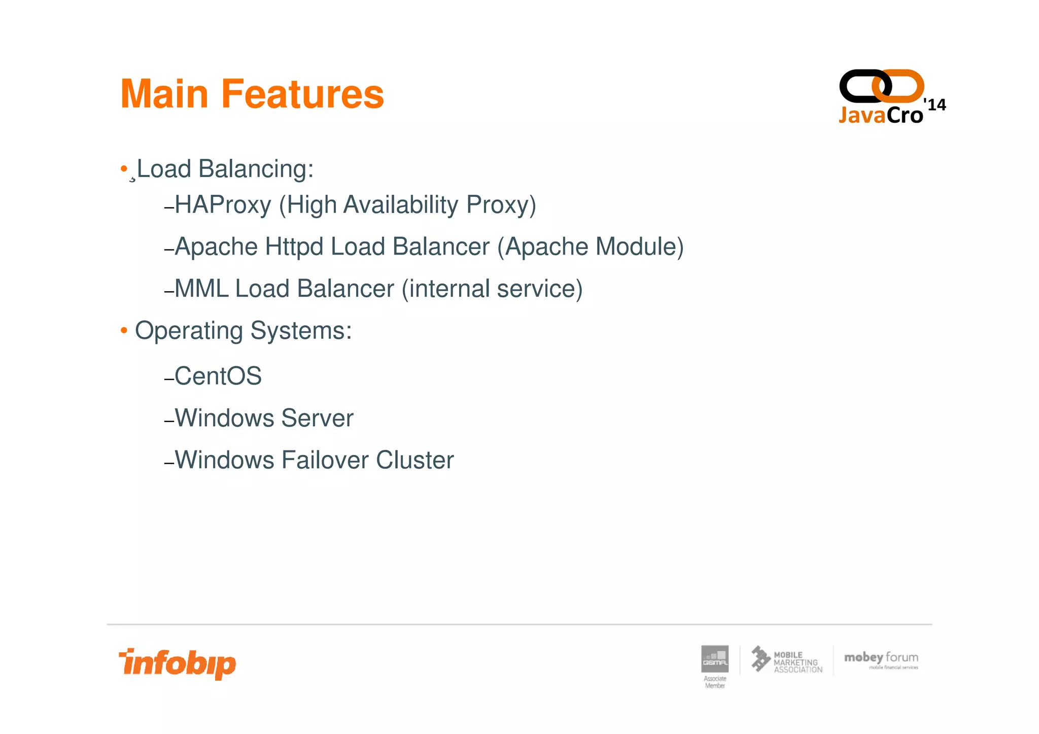 Main Features
•¸Load Balancing:
−HAProxy (High Availability Proxy)
−Apache Httpd Load Balancer (Apache Module)
−MML Load Balancer (internal service)
• Operating Systems:
−CentOS−CentOS
−Windows Server
−Windows Failover Cluster