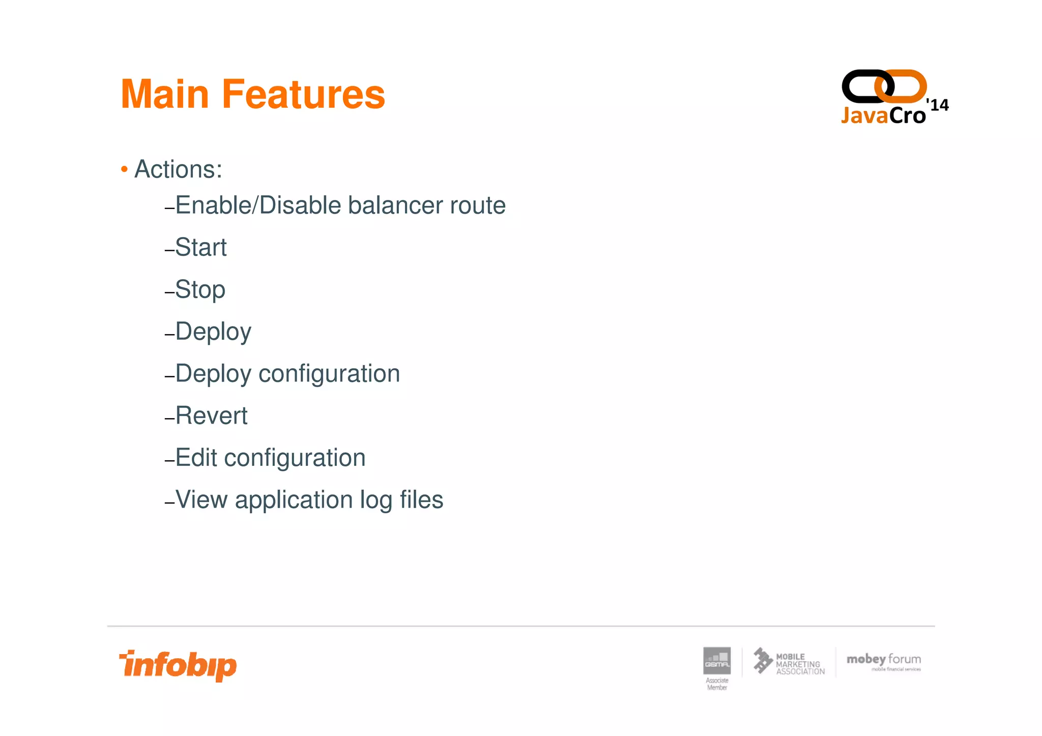 Main Features
• Actions:
−Enable/Disable balancer route
−Start
−Stop
−Deploy
−Deploy configuration−Deploy configuration
−Revert
−Edit configuration
−View application log files