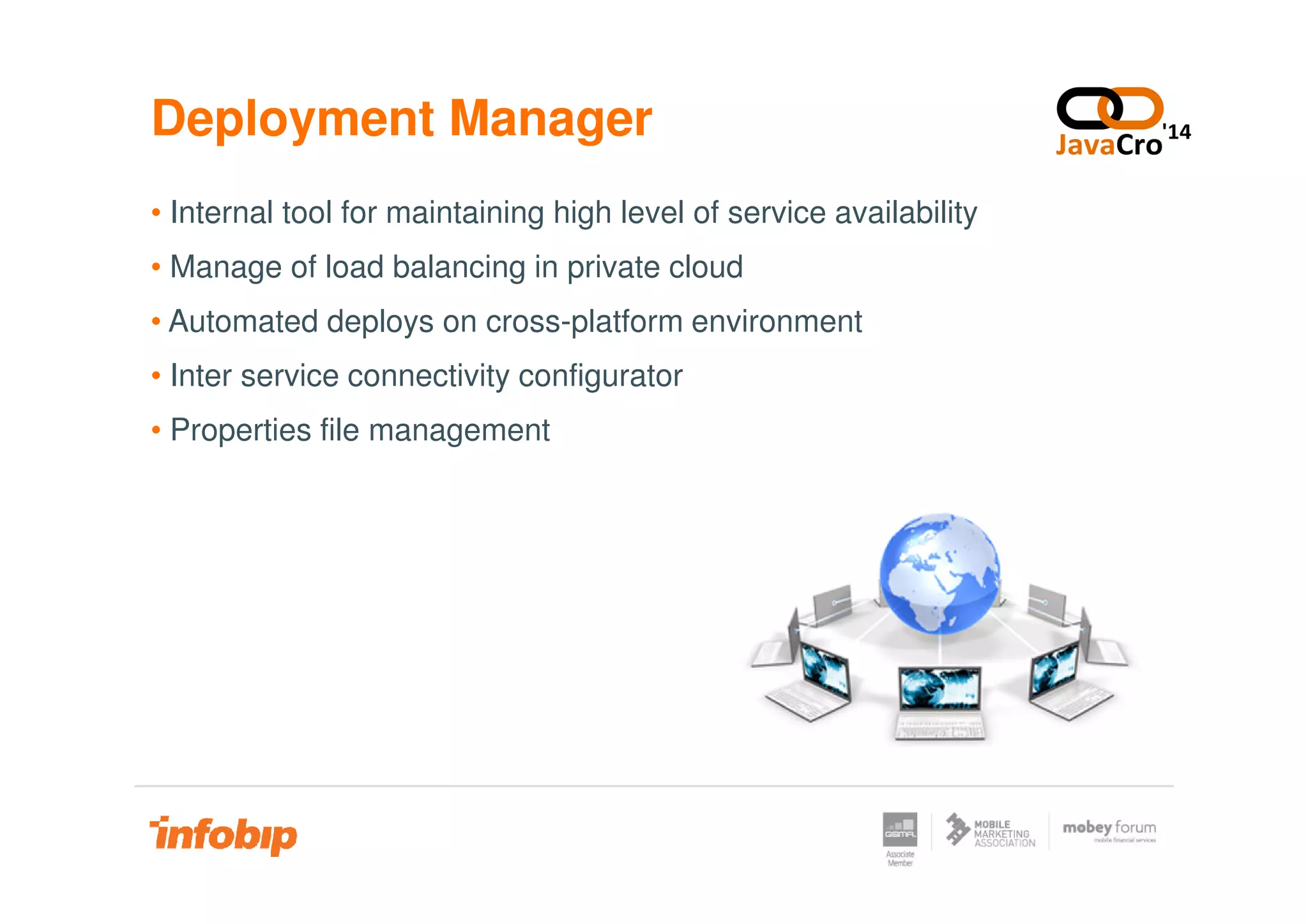 Deployment Manager
• Internal tool for maintaining high level of service availability
• Manage of load balancing in private cloud
• Automated deploys on cross-platform environment
• Inter service connectivity configurator
• Properties file management