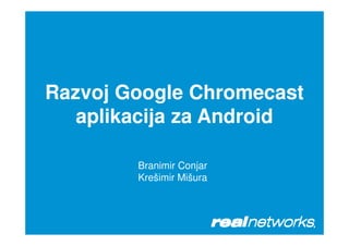 Razvoj Google Chromecast
aplikacija za Androidaplikacija za Android
Branimir Conjar
Krešimir Mišura
 