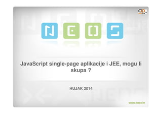 JavaScript single-page aplikacije i JEE, mogu li
skupa ?
HUJAK 2014
 