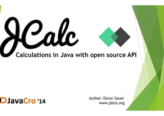 Calculations in Java with open source APICalculations in Java with open source APICalculations in Java with open source APICalculations in Java with open source API
Author: Davor Sauer
www.jdice.org
 