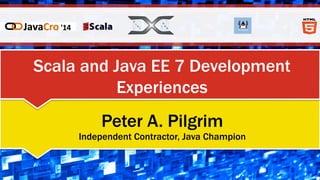 Scala and Java EE 7 Development
Experiences
Peter A. Pilgrim
Independent Contractor, Java Champion
 
