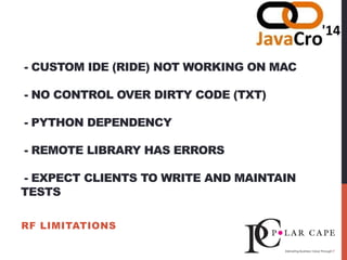 - CUSTOM IDE (RIDE) NOT WORKING ON MAC
- NO CONTROL OVER DIRTY CODE (TXT)
- PYTHON DEPENDENCY
- REMOTE LIBRARY HAS ERRORS
- EXPECT CLIENTS TO WRITE AND MAINTAIN
TESTS
RF LIMITATIONS
 