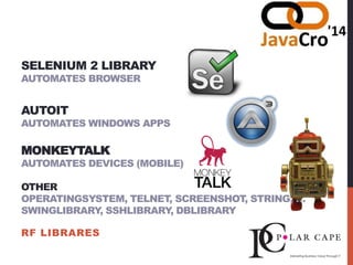 RF LIBRARES
SELENIUM 2 LIBRARY
AUTOMATES BROWSER
AUTOIT
AUTOMATES WINDOWS APPS
MONKEYTALK
AUTOMATES DEVICES (MOBILE)
OTHER
OPERATINGSYSTEM, TELNET, SCREENSHOT, STRING, …
SWINGLIBRARY, SSHLIBRARY, DBLIBRARY
 