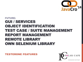 FUTURE:
GUI / SERVICES
OBJECT IDENTIFICATION
TEST CASE / SUITE MANAGEMENT
REPORT MANAGEMENT
REMOTE LIBRARY
OWN SELENIUM LIBRARY
TESTERONE FEATURES
 
