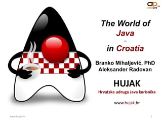 HUJAK
Hrvatska udruga Java korisnika
www.hujak.hr
The World of
Java
–
in Croatia
Branko Mihaljević, PhD
Aleksander Radovan
www.hujak.hr 1
 