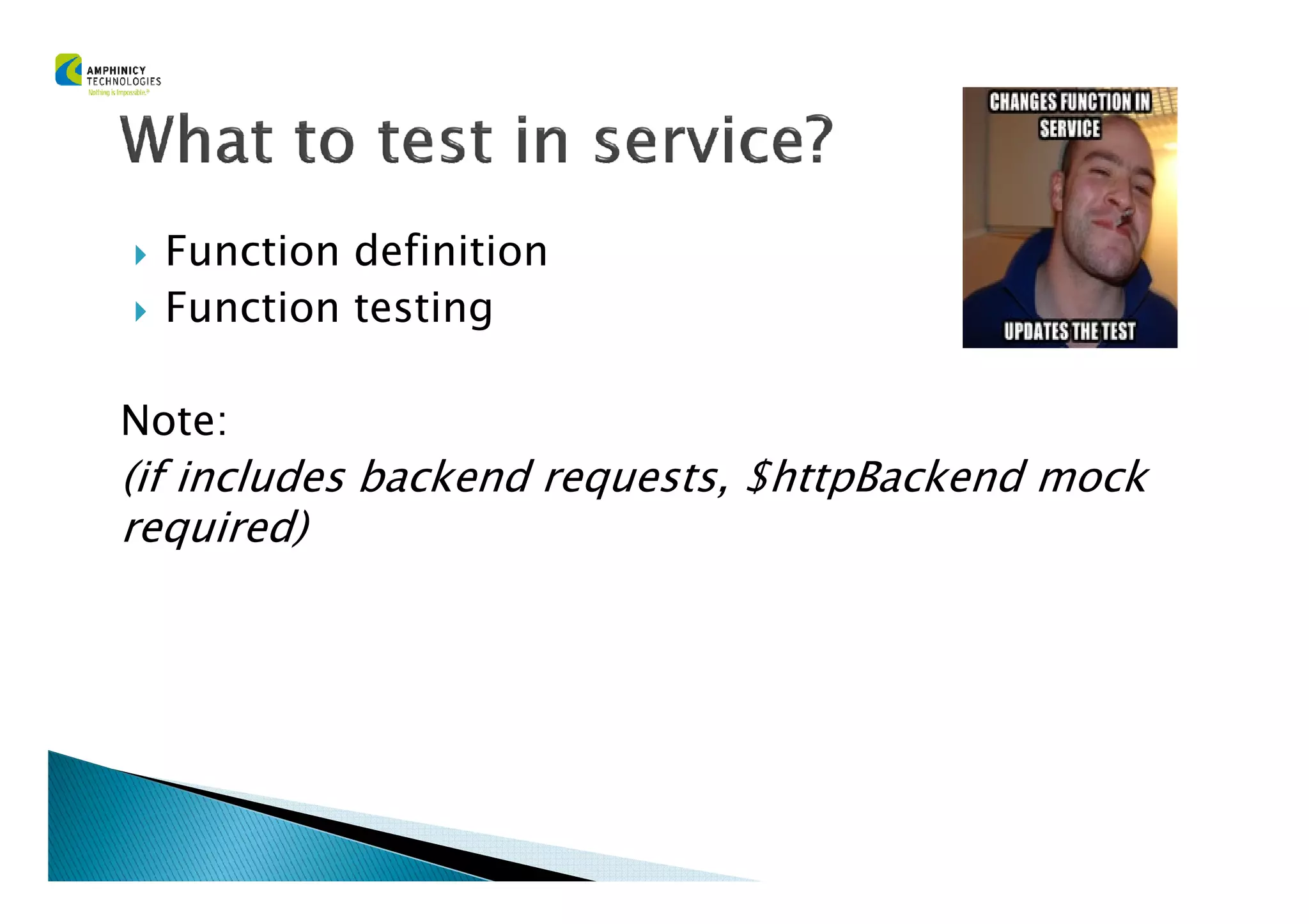Function definition
Function testing
Note:
(if includes backend requests, $httpBackend mock(if includes backend requests, $httpBackend mock
required)