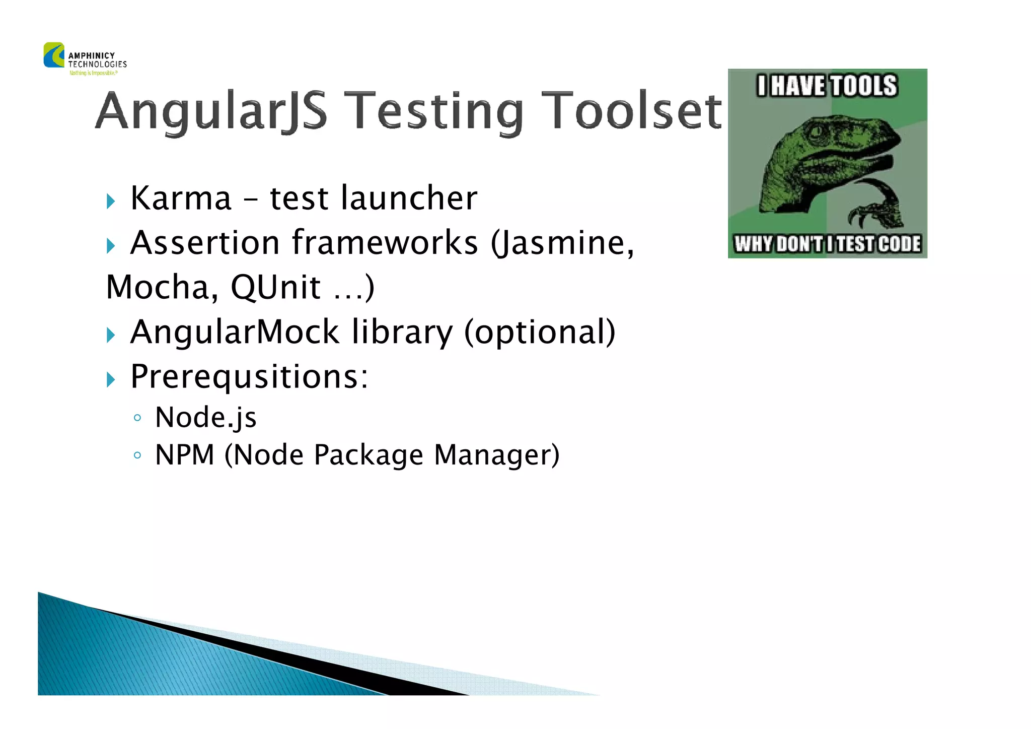 Karma – test launcher
Assertion frameworks (Jasmine,
Mocha, QUnit …)
AngularMock library (optional)
Prerequsitions:Prerequsitions:
◦ Node.js
◦ NPM (Node Package Manager)