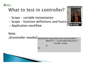 Scope – variable instantiation
Scope – function definitions and functionality
Application workflow
Note:Note:
($controller needed) beforeEach (inject(function ($controller) {
MainCtrl = $controller('MainCtrl', {
$scope: scope
});
}));
 