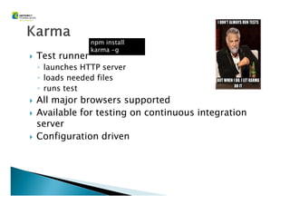 Test runner
◦ launches HTTP server
◦ loads needed files
◦ runs test
All major browsers supported
npm install
karma -g
All major browsers supported
Available for testing on continuous integration
server
Configuration driven
 