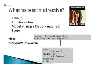 Layout
Functionalities
Model changes ($apply required)
Scope
Note:
($compile required)
element = $compile('<card-deck
cards="myCards"></card-deck>');
<ul>
<li>Ace of
Spades</li>
<li>Queen of
Hearts</li>
</ul>
 