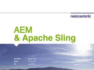 a
AUTHOR
DATE
TO
AEM
& Apache Sling
Samir Čauš
12.05.2015
JavaCRO
 