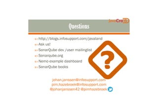 http://blogs.infosupport.com/javaland
Ask us!
SonarQube dev /user mailinglist
Sonarqube.orgSonarqube.org
Nemo example dashboard
SonarQube books
johan.janssen@infosupport.com
pim.hazebroek@infosupport.com
@johanjanssen42 @pimhazebroek
 
