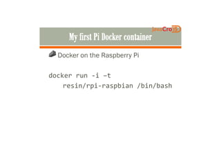 Docker on the Raspberry Pi
docker run -i –tdocker run -i –t
resin/rpi-raspbian /bin/bash
 