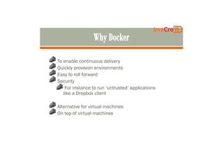 To enable continuous delivery
Quickly provision environments
Easy to roll forward
SecuritySecurity
For instance to run ‘untrusted’ applications
like a Dropbox client
Alternative for virtual machines
On top of virtual machines
 