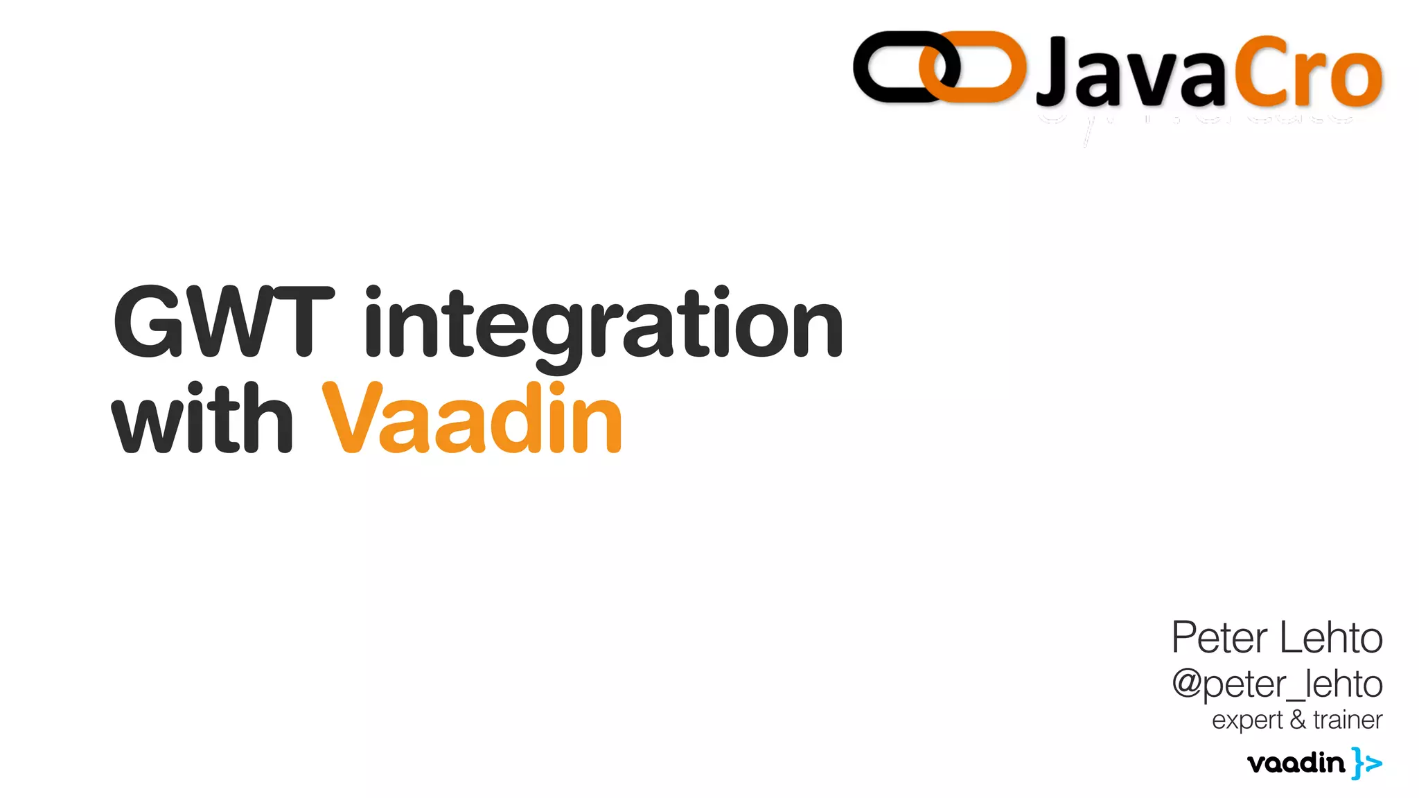 GWT integration
with Vaadin
Peter Lehto
@peter_lehto
expert & trainer
 