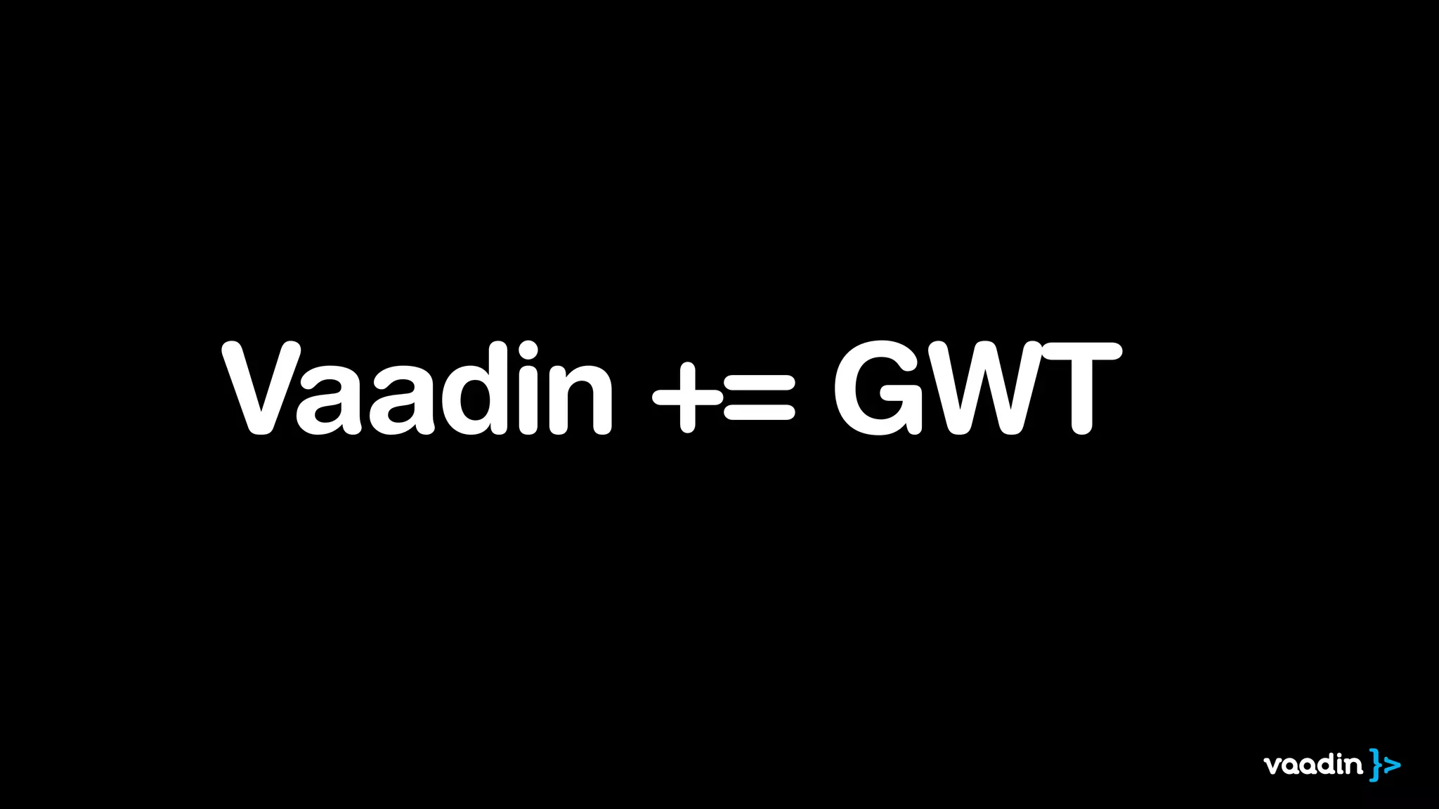 Vaadin += GWT
 