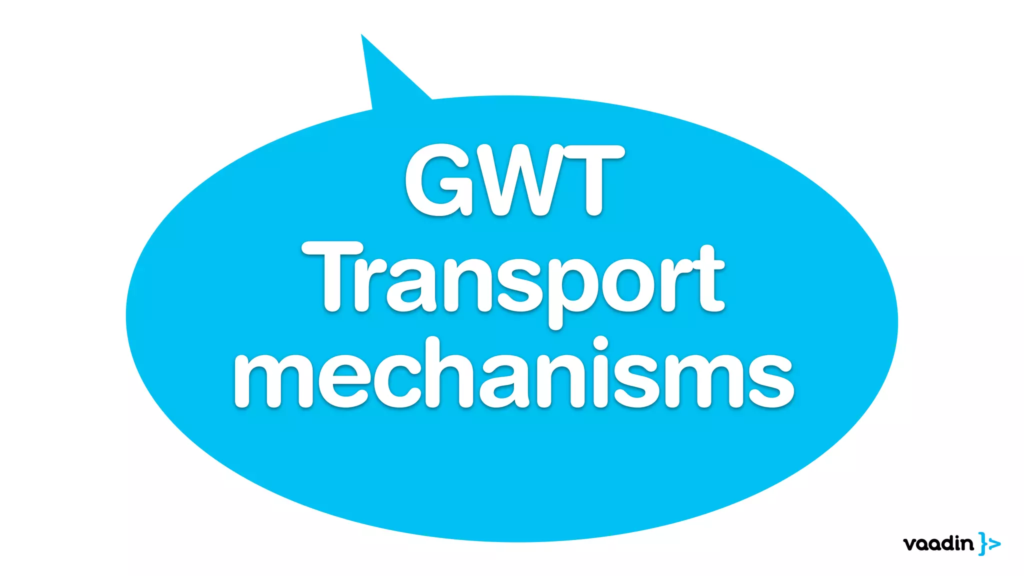 GWT
Transport
mechanisms
 