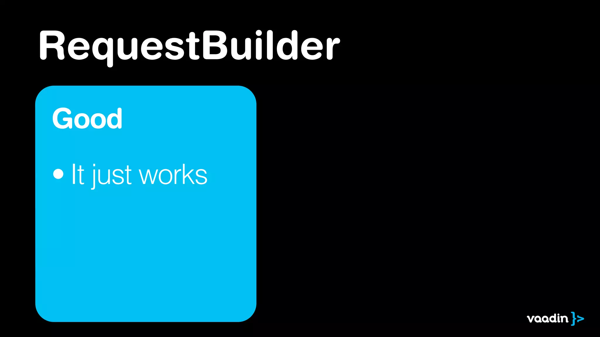 RequestBuilder
Good
• It just works
 