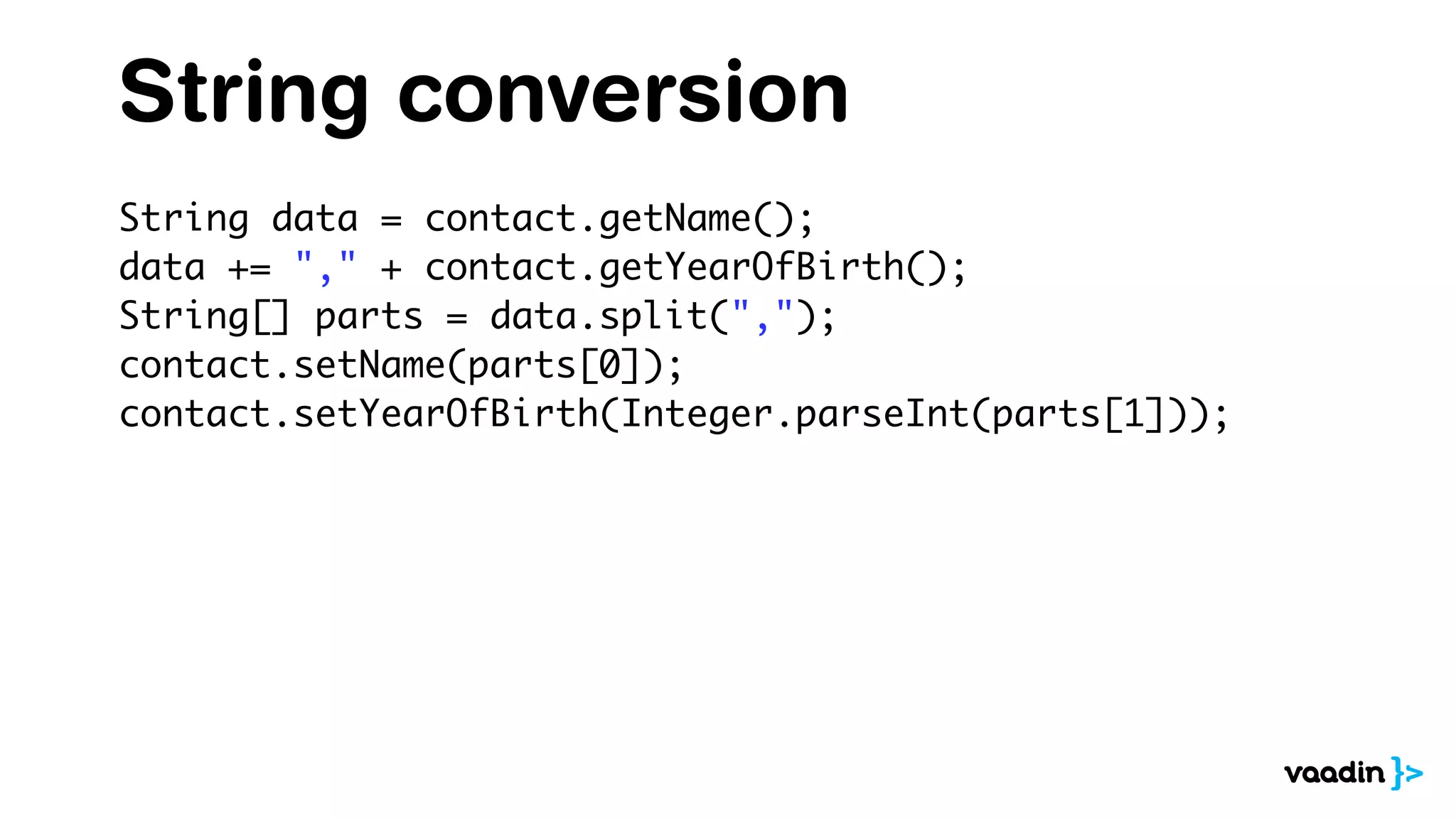 String conversion
String data = contact.getName();
data += "," + contact.getYearOfBirth();
String[] parts = data.split(",");
contact.setName(parts[0]);
contact.setYearOfBirth(Integer.parseInt(parts[1]));
 
