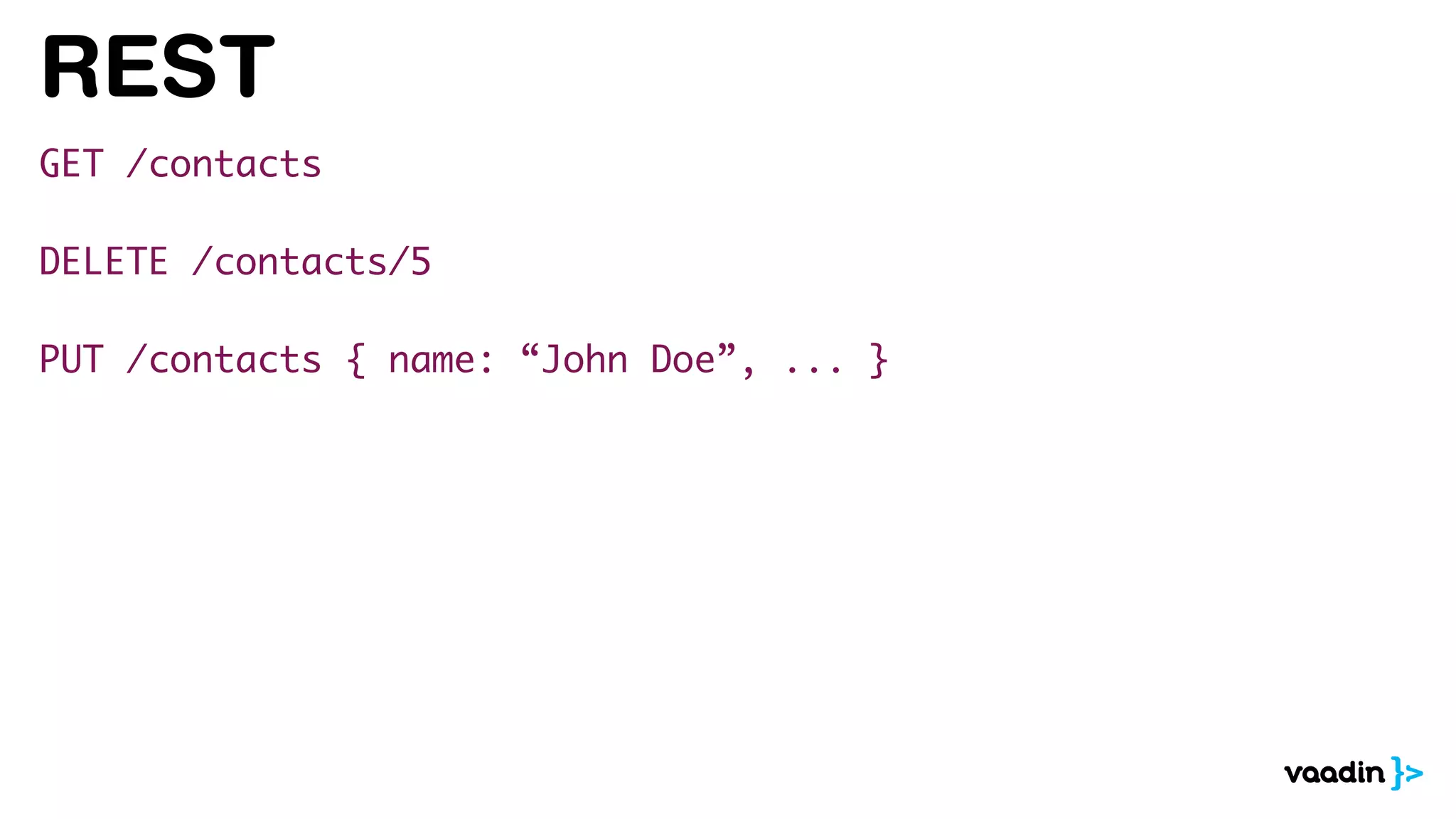 REST
GET /contacts
DELETE /contacts/5
PUT /contacts { name: “John Doe”, ... }
 